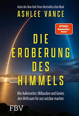 Die Eroberung des Himmels: Wie Außenseiter, Milliardäre und Genies den Weltraum für uns nutzbar machen