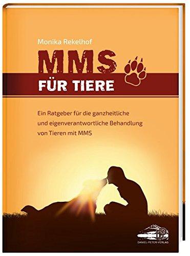 MMS für Tiere: Ein Ratgeber für die ganzheitliche und eigenverantwortliche Behandlung von Tieren mit MMS