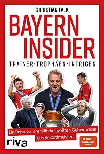 Bayern Insider: Trainer. Trophäen. Intrigen. Ein Reporter enthüllt die größten Geheimnisse des Rekordmeisters