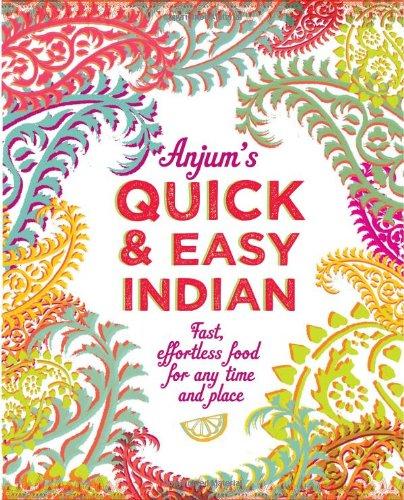 Anjum's Quick & Easy Indian: Fast, Effortless Food for Any Time and Place