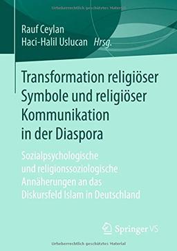 Transformation religiöser Symbole und religiöser Kommunikation in der Diaspora: Sozialpsychologische und religionssoziologische Annäherungen an das Diskursfeld Islam in Deutschland