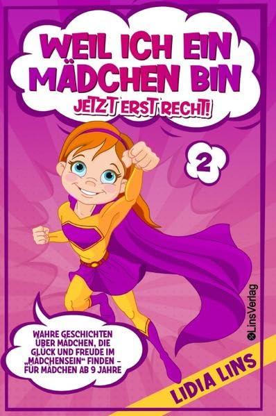 Mutmachgeschichten für Mädchen / Weil ich ein Mädchen bin Jetzt erst recht!: Wahre Geschichten über Mädchen, die Glück und Freude im „Mädchensein“ finden - Für Mädchen ab 9 Jahre