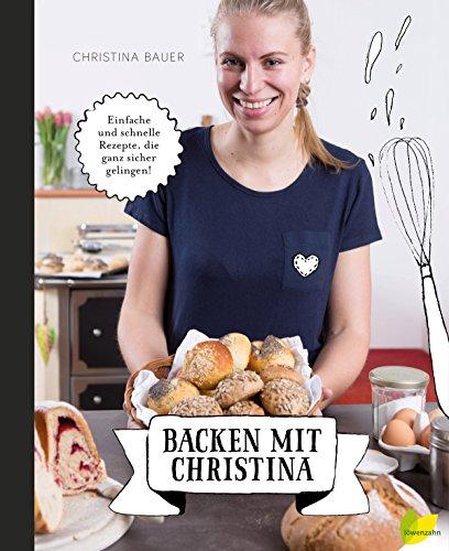 Backen mit Christina: Einfache und schnelle Rezepte, die ganz sicher gelingen