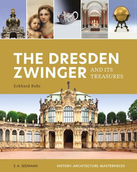 The Dresden Zwinger and its Treasures: History. Architecture. Masterpieces