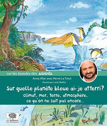 Sur quelle planète bleue ai-je atterri ? : climat, mer, Terre, atmosphère, ce qu'on ne sait pas encore...