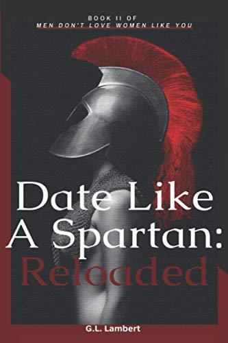 Date Like A Spartan: Reloaded: Part II of Men Don't Love Women Like You - Updated & Expanded