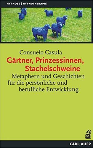 Gärtner, Prinzessinnen, Stachelschweine: Metaphern und Geschichten für die persönliche und berufliche Entwicklung (Hypnose und Hypnotherapie)