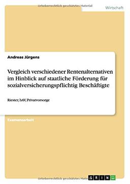 Vergleich verschiedener Rentenalternativen im Hinblick auf staatliche Förderung für sozialversicherungspflichtig Beschäftigte: Riester, bAV, Privatvorsorge