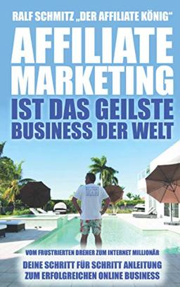 Affiliate Marketing ist das geilste Business der Welt: Vom frustrierten Dreher zum Internet Millionär. Deine Schritt für Schritt Anleitung zum erfolgreichen Online Business