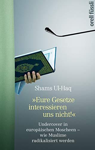 Eure Gesetze interessieren uns nicht!: Undercover in europäischen Moscheen - wie Muslime radikalisiert werden