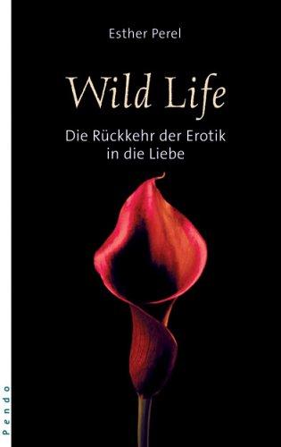 Wild Life. Die Rückkehr der Erotik in die Liebe