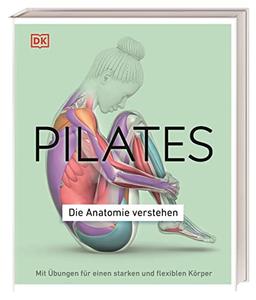 Pilates - Die Anatomie verstehen: Mit Übungen für einen starken und flexiblen Körper