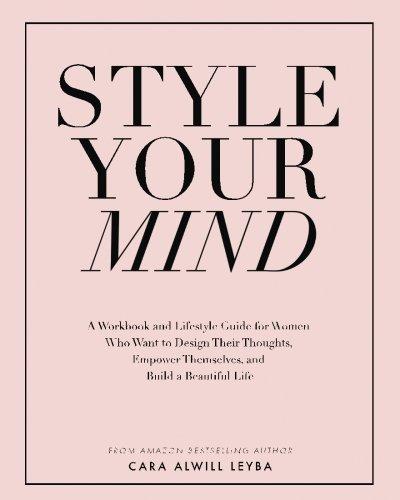 Style Your Mind: A Workbook and Lifestyle Guide For Women Who Want to Design Their Thoughts, Empower Themselves, and Build a Beautiful Life