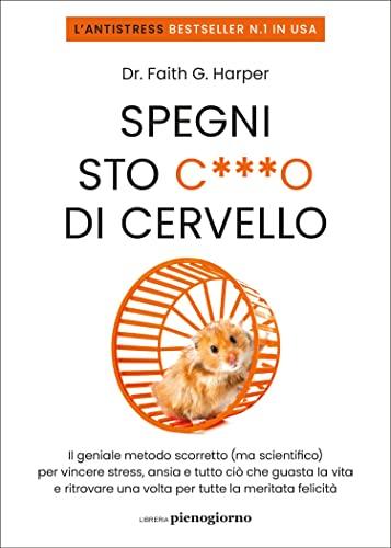 Spegni sto c***o di cervello. Il geniale metodo scorretto (ma scientifico) per vincere stress, ansia e tutto ciò che ti guasta la vita e ritrovare una volta per tutte la meritata felicità