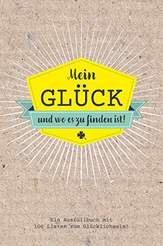 Glück in 100 Listen finden: Mein Glück und wo es zu finden ist - Ausfüllbuch mit 100 Listen zum Glücklich sein. Das Glücksbuch für Erwachsene.