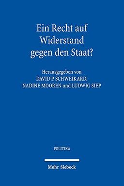 Ein Recht auf Widerstand gegen den Staat?: Verteidigung und Kritik des Widerstandsrechts seit der europäischen Aufklärung (POLITIKA)