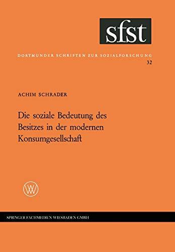 Die Soziale Bedeutung des Besitzes in der Modernen Konsumgesellschaft: Folgerungen aus einer empirischen Untersuchung in Westdeutschland (Dortmunder Schriften zur Sozialforschung, 32, Band 32)