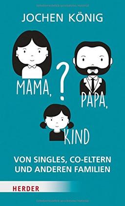 Mama, Papa, Kind?: Von Singles, Co-Eltern, und anderen Familien