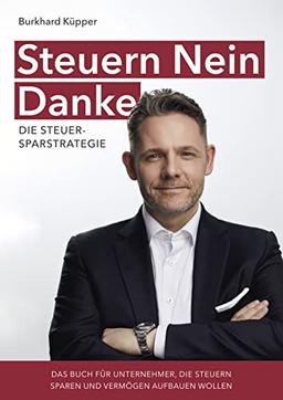 Steuern Nein Danke - Die Steuersparstrategie: Das Buch für Unternehmer, die Steuern sparen und Vermögen aufbauen wollen