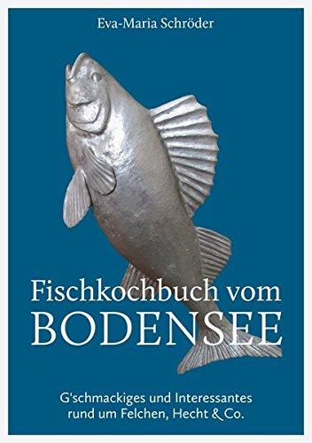 Fischkochbuch vom Bodensee: G'schmackiges und Interessantes rund um Felchen, Hecht & Co.