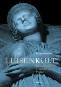 Luisenkult: Die Unsterblichkeit der Königin von Preußen