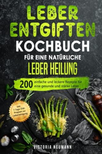 Leber entgiften Kochbuch für eine natürliche Leber Heilung: 200 einfache und leckere Rezepte für eine gesunde und stärke Leber. Inkl. 7-Tage-Diät-Programm zur Leberreinigung