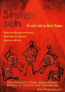 Bei Sinnen sein zu sich und zu Gott finden: Ganzheitliche Wege persönlichen Betens in Schule und Gemeinde