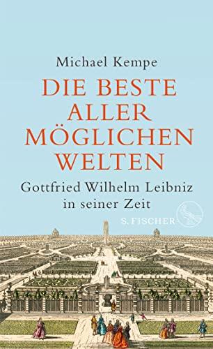 Die beste aller möglichen Welten: Gottfried Wilhelm Leibniz in seiner Zeit