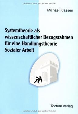 Systemtheorie als wissenschaftlicher Bezugsrahmen für eine Handlungstheorie Sozialer Arbeit