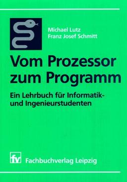 Vom Prozessor zum Programm: Ein Lehrbuch für Informatik- und Ingenieurstudenten