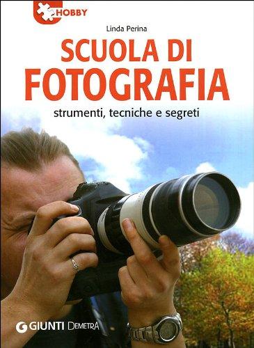 Scuola di fotografia. Strumenti, tecniche e segreti