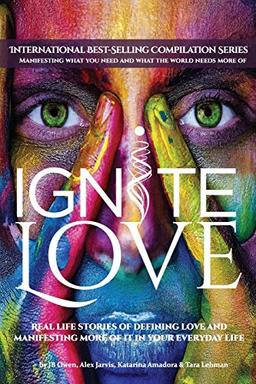 Ignite Love: Real Life Stories of Defining Love and Manifesting More of it in Your Everyday Life