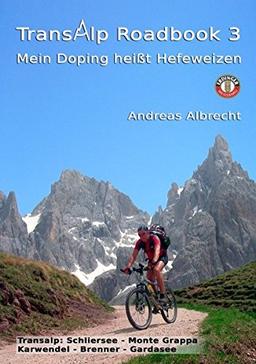 Transalp Roadbook 3: Mein Doping heißt Hefeweizen: Zwei Tourberichte: Schliersee - Monte Grappa und Karwendel - Brenner - Gardasee