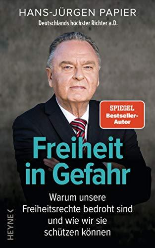 Freiheit in Gefahr: Warum unsere Freiheitsrechte bedroht sind und wie wir sie schützen können. Ein Plädoyer von Deutschlands höchstem Richter a.D.