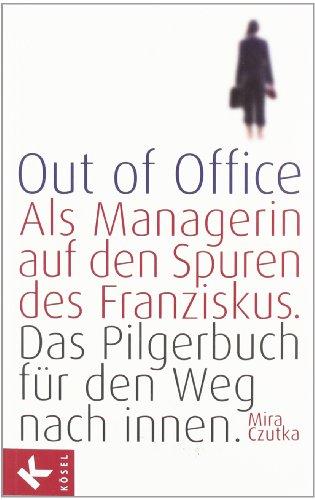 Out of Office: Als Managerin auf den Spuren des Franziskus - Das Pilgerbuch für den Weg nach innen