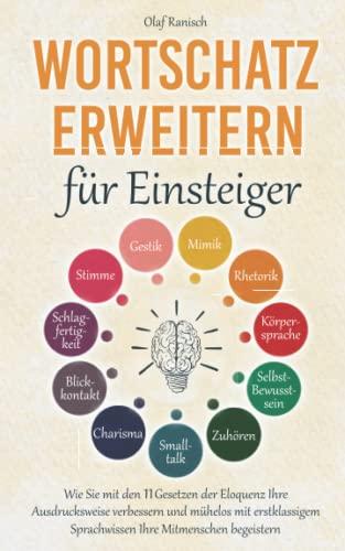 Wortschatz erweitern für Einsteiger: Wie Sie mit den 11 Gesetzen der Eloquenz Ihre Ausdrucksweise verbessern und mühelos mit erstklassigem Sprachwissen Ihre Mitmenschen begeistern