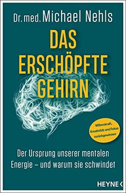 Das erschöpfte Gehirn: Der Ursprung unserer mentalen Energie – und warum sie schwindet - Willenskraft, Kreativität und Fokus zurückgewinnen