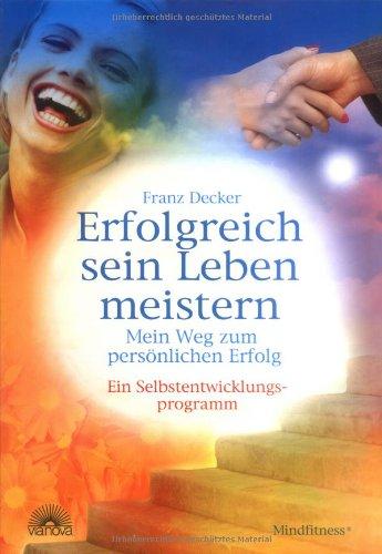 Erfolgreich sein Leben meistern - Mein Weg zum persönlichen Erfolg - Ein Selbstentwicklungsprogramm