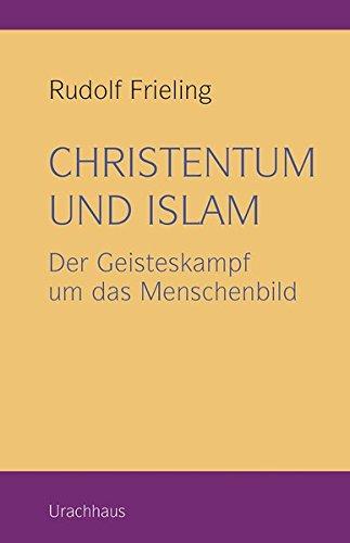 Christentum und Islam: Der Geisteskampf um das Menschenbild