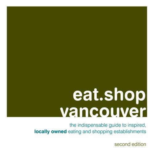 Eat.Shop Vancouver: An Encapsulated View of the Most Interesting, Inspired and Authentic Locally Owned Eating and Shopping Establishments in ... Owned Eating and Shopping (Eat.shop Guides)