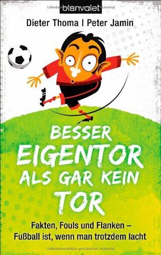 Besser Eigentor als gar kein Tor: Fakten, Fouls und Flanken - Fußball ist, wenn man trotzdem lacht