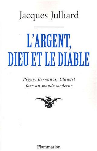 L'argent, Dieu et le diable : face au monde moderne avec Péguy, Bernanos, Claudel