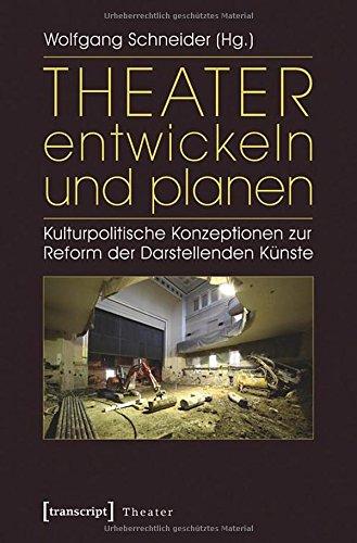 Theater entwickeln und planen. Kulturpolitische Konzeptionen zur Reform der Darstellenden Künste