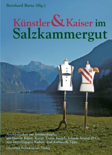 Künstler und Kaiser im Salzkammergut: Anekdotisches zur Sommerfrische um Gustav Klimt, Kaiser Franz Joseph, Johann Strauß & Co. Mit einschlägigen Kultur- und Kulinarik-Tipps