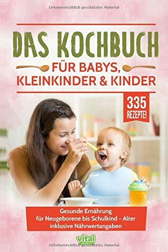 Das Kochbuch für Babys, Kleinkinder & Kinder: Gesunde Ernährung für Neugeborene bis Schulkind - Alter inklusive Nährwertangaben