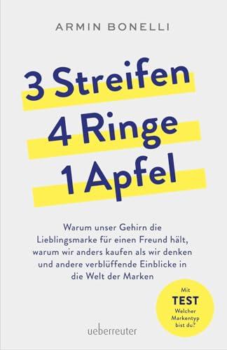 3 Streifen, 4 Ringe, 1 Apfel: Warum unser Gehirn die Lieblingsmarke für einen Freund hält, warum wir anders kaufen als wir denken und andere verblüffende Einblicke in die Welt der Marken