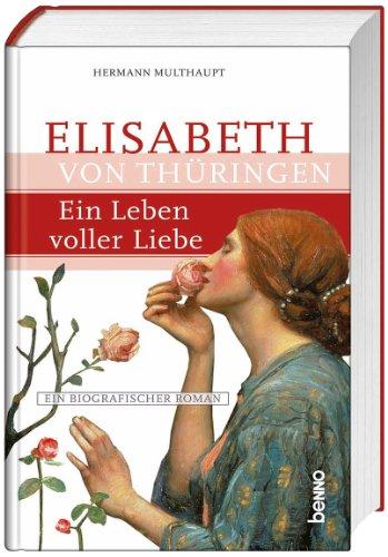 Elisabeth von Thüringen - Ein Leben voller Liebe: Ein biografischer Roman