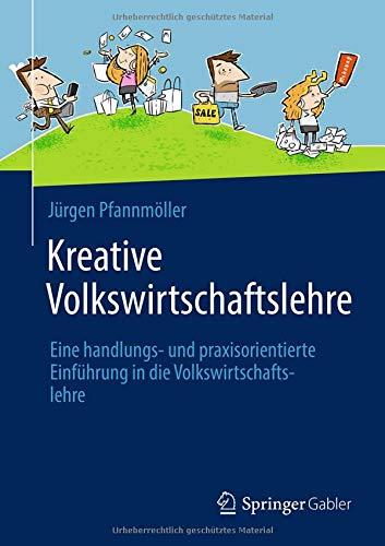 Kreative Volkswirtschaftslehre: Eine handlungs- und praxisorientierte Einführung in die Volkswirtschaftslehre