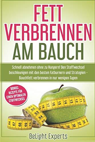 Fett verbrennen am Bauch: Schnell abnehmen ohne zu Hungern! Den Stoffwechsel beschleunigen mit den besten Fatburnern und Strategien - Bauchfett verbrennen in nur wenigen Tagen inkl. Bonus Rezepte