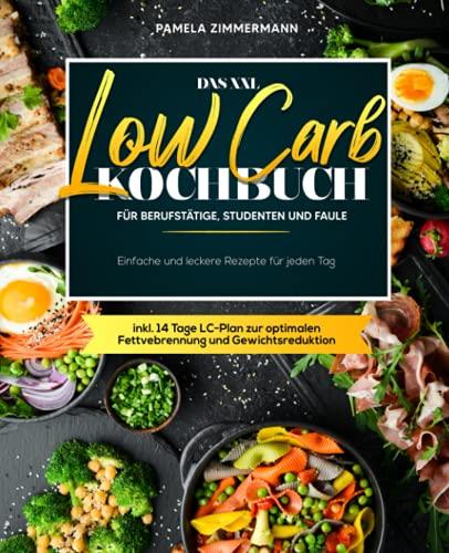 Das XXL Low Carb Kochbuch für Berufstätige, Studenten und Faule: Einfache und leckere Rezepte für jeden Tag inkl. 14 Tage LC-Plan zur optimalen Fettvebrennung und Gewichtsreduktion